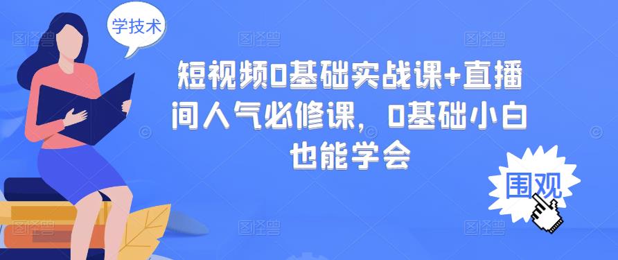 短视频0基础实战课+直播间人气必修课，0基础小白也能学会KK创富圈-网创项目资源站-副业项目-创业项目-搞钱项目KK创富圈