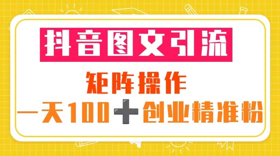 抖音图文引流 矩阵操作 一天100+创业精准粉（5节视频课+素材模板）KK创富圈-网创项目资源站-副业项目-创业项目-搞钱项目KK创富圈