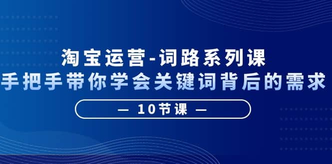 淘宝运营-词路系列课：手把手带你学会关键词背后的需求（10节课）KK创富圈-网创项目资源站-副业项目-创业项目-搞钱项目KK创富圈