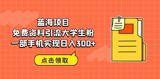 蓝海项目，免费资料引流大学生粉一部手机实现日入300+KK创富圈-网创项目资源站-副业项目-创业项目-搞钱项目KK创富圈