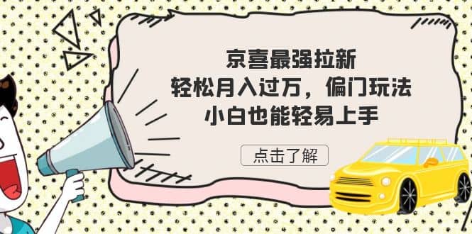 京喜最强拉新，轻松月入过万，偏门玩法，小白也能轻易上手KK创富圈-网创项目资源站-副业项目-创业项目-搞钱项目KK创富圈