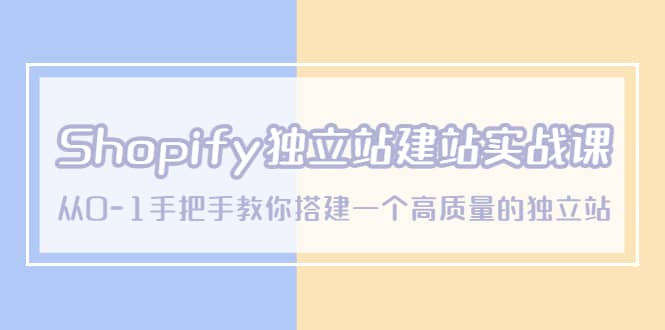 Shopify独立站/建站实战课，从0-1手把手教你搭建一个高质量的独立站KK创富圈-网创项目资源站-副业项目-创业项目-搞钱项目KK创富圈