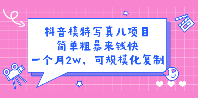 抖音模特写真儿项目，简单粗暴来钱快，一个月2w，可规模化复制（附全套资料）KK创富圈-网创项目资源站-副业项目-创业项目-搞钱项目KK创富圈