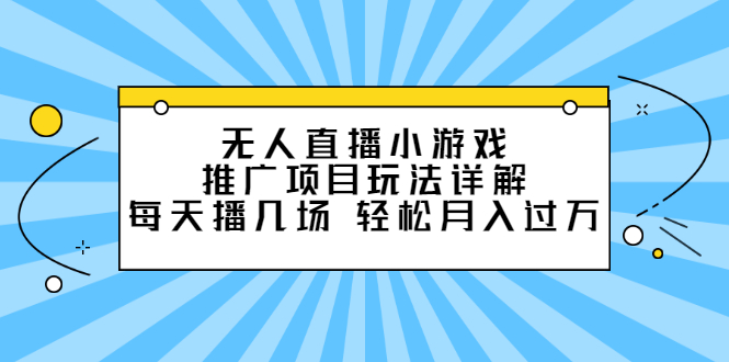 无人直播小游戏推广项目玩法详解【视频课程】KK创富圈-网创项目资源站-副业项目-创业项目-搞钱项目KK创富圈