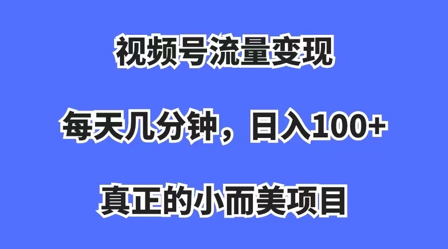 视频号流量变现，每天几分钟，收入100+，真正的小而美项目KK创富圈-网创项目资源站-副业项目-创业项目-搞钱项目KK创富圈