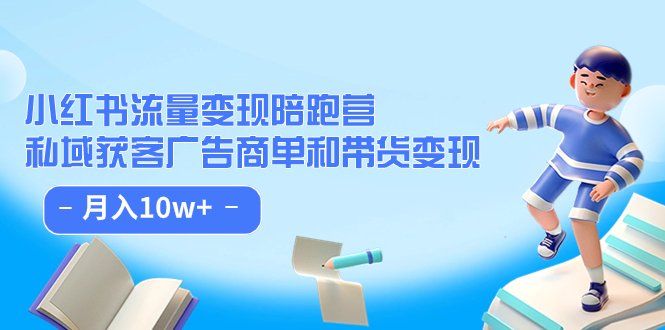 小红书流量·变现陪跑营：私域获客广告商单和带货变现 月入10w+KK创富圈-网创项目资源站-副业项目-创业项目-搞钱项目KK创富圈