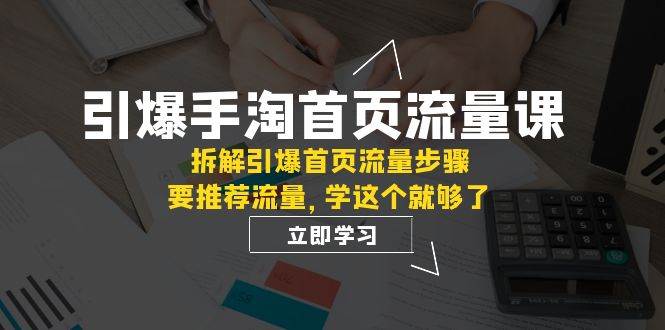 引爆-手淘首页流量课：拆解引爆首页流量步骤，要推荐流量，学这个就够了KK创富圈-网创项目资源站-副业项目-创业项目-搞钱项目KK创富圈