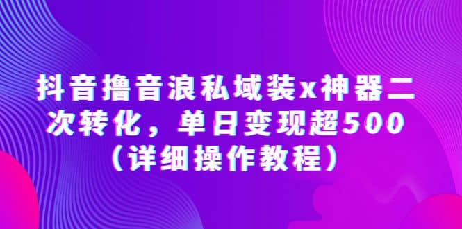 抖音撸音浪私域装x神器二次转化，单日变现超500（详细操作教程）KK创富圈-网创项目资源站-副业项目-创业项目-搞钱项目KK创富圈