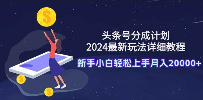 头条号分成计划：2024最新玩法详细教程，新手小白轻松上手月入20000+KK创富圈-网创项目资源站-副业项目-创业项目-搞钱项目KK创富圈