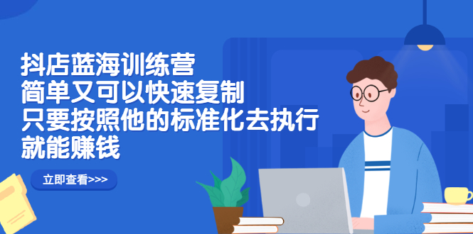 抖店蓝海训练营：简单又可以快速复制，只要按照他的标准化去执行就可以赚钱！KK创富圈-网创项目资源站-副业项目-创业项目-搞钱项目KK创富圈