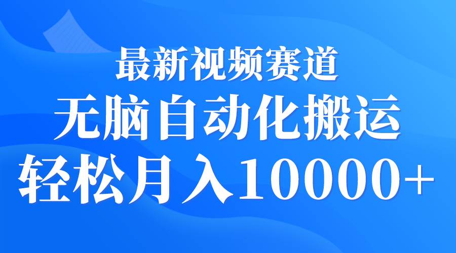 最新视频赛道 无脑自动化搬运 轻松月入10000+KK创富圈-网创项目资源站-副业项目-创业项目-搞钱项目KK创富圈