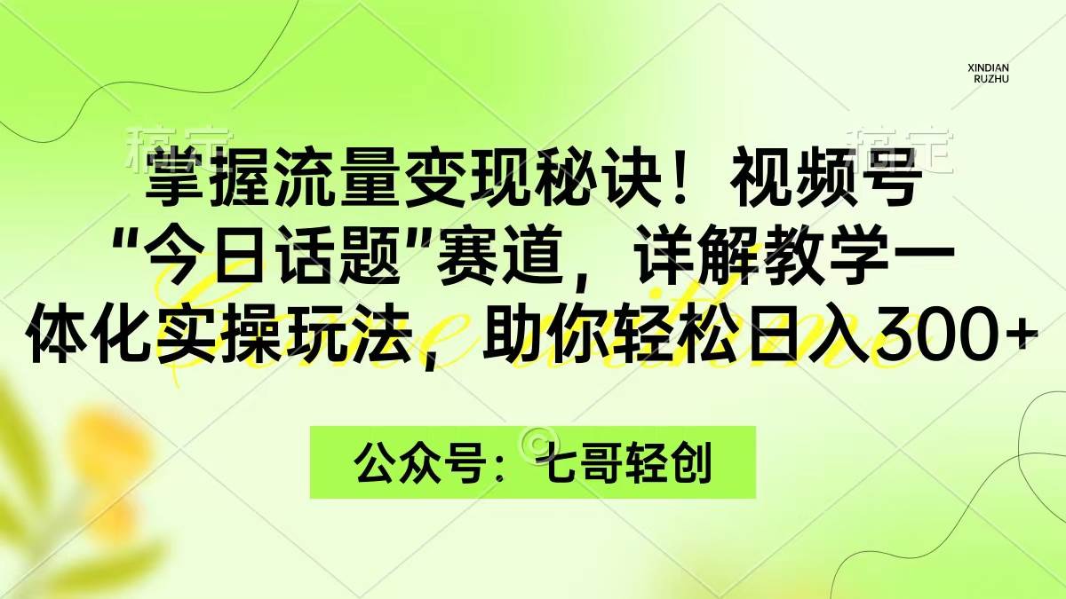 掌握流量变现秘诀！视频号“今日话题”赛道，一体化实操玩法，助你日入300+KK创富圈-网创项目资源站-副业项目-创业项目-搞钱项目KK创富圈