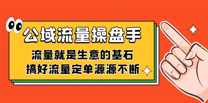 公域流量-操盘手，流量就是生意的基石，搞好流量定单源源不断KK创富圈-网创项目资源站-副业项目-创业项目-搞钱项目KK创富圈