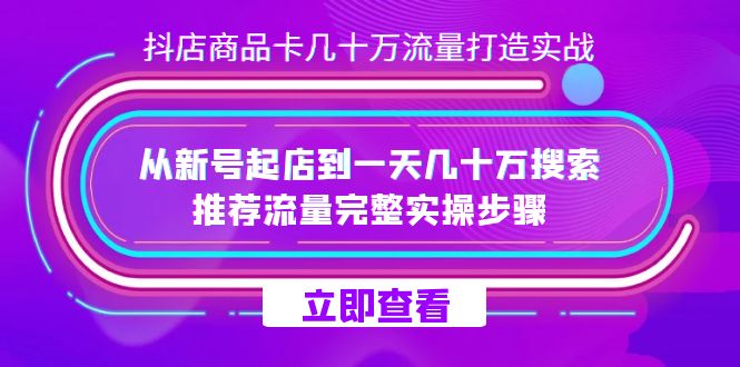 抖店-商品卡几十万流量打造实战，从新号起店到一天几十万搜索、推荐流量…KK创富圈-网创项目资源站-副业项目-创业项目-搞钱项目KK创富圈