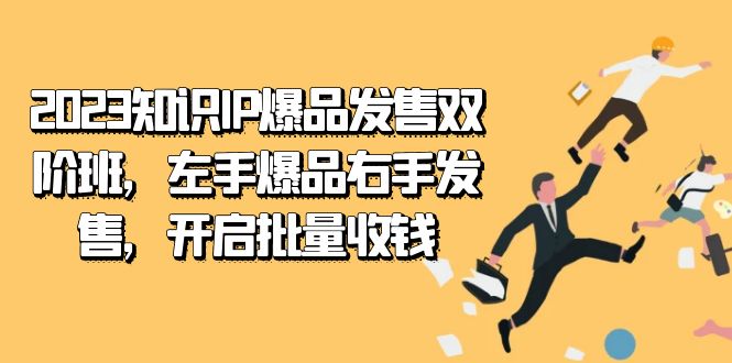 2023知识IP-爆品发售双 阶班，左手爆品右手发售，开启批量收钱KK创富圈-网创项目资源站-副业项目-创业项目-搞钱项目KK创富圈