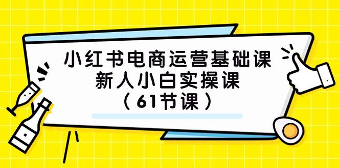 小红书电商运营基础课，新人小白实操课（61节课）KK创富圈-网创项目资源站-副业项目-创业项目-搞钱项目KK创富圈