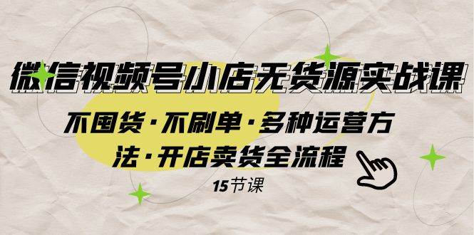 微信视频号小店无货源实战 不囤货·不刷单·多种运营方法·开店卖货全流程KK创富圈-网创项目资源站-副业项目-创业项目-搞钱项目KK创富圈