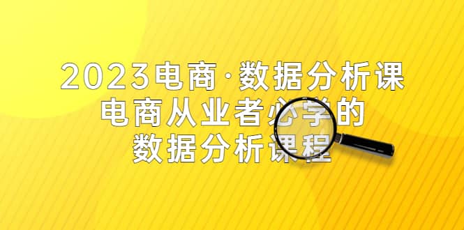 2023电商·数据分析课，电商·从业者必学的数据分析课程（42节课）KK创富圈-网创项目资源站-副业项目-创业项目-搞钱项目KK创富圈