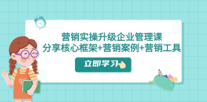 营销实操升级·企业管理课：分享核心框架+营销案例+营销工具（课程+文档）KK创富圈-网创项目资源站-副业项目-创业项目-搞钱项目KK创富圈