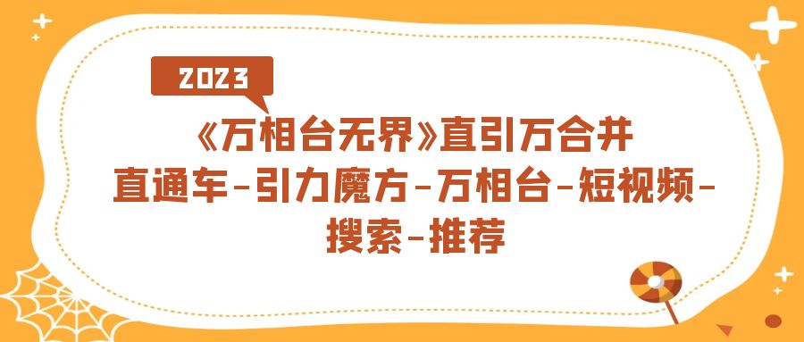 《万相台-无界》直引万合并，直通车-引力魔方-万相台-短视频-搜索-推荐KK创富圈-网创项目资源站-副业项目-创业项目-搞钱项目KK创富圈