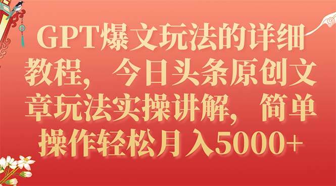 GPT爆文玩法的详细教程，今日头条原创文章玩法实操讲解，简单操作月入5000+KK创富圈-网创项目资源站-副业项目-创业项目-搞钱项目KK创富圈