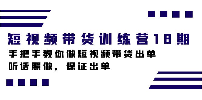 短视频带货训练营18期，手把手教你做短视频带货出单，听话照做，保证出单KK创富圈-网创项目资源站-副业项目-创业项目-搞钱项目KK创富圈