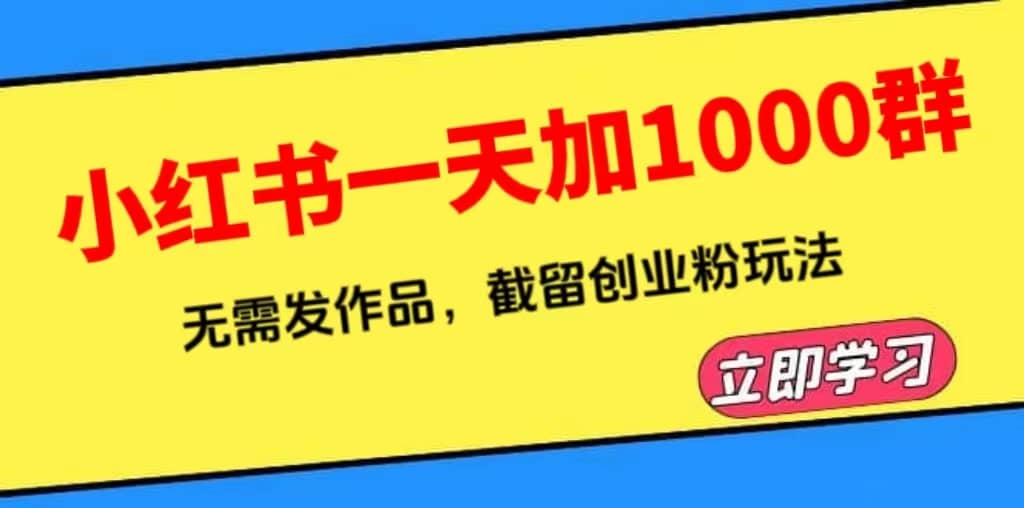 小红书一天加1000群，无需发作品，截留创业粉玩法 （附软件）KK创富圈-网创项目资源站-副业项目-创业项目-搞钱项目KK创富圈