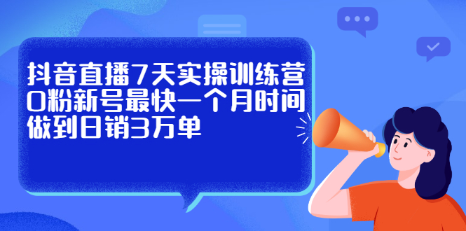 抖音直播7天实操训练营，0粉新号最快一个月时间做到日销3万单KK创富圈-网创项目资源站-副业项目-创业项目-搞钱项目KK创富圈