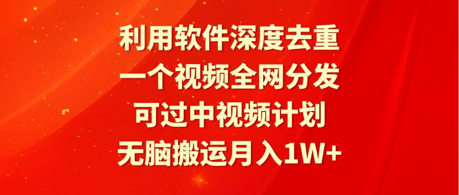 利用软件深度去重，一个视频全网分发，可过中视频计划，无脑搬运月入1W+KK创富圈-网创项目资源站-副业项目-创业项目-搞钱项目KK创富圈