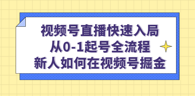 视频号直播快速入局：从0-1起号全流程，新人如何在视频号掘金KK创富圈-网创项目资源站-副业项目-创业项目-搞钱项目KK创富圈