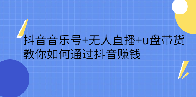 抖音音乐号+无人直播+u盘带货，教你如何通过抖音赚钱KK创富圈-网创项目资源站-副业项目-创业项目-搞钱项目KK创富圈