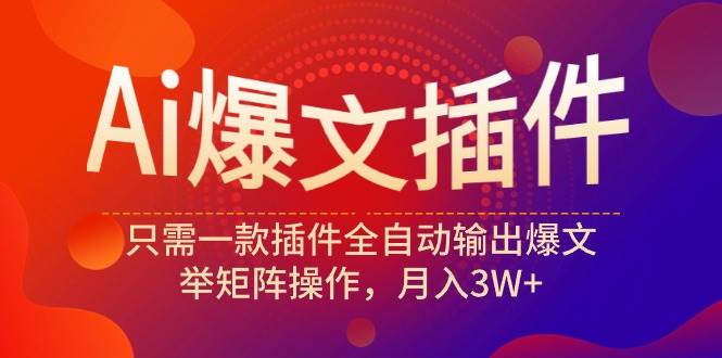 Ai爆文插件，只需一款插件全自动输出爆文，举矩阵操作，月入3W+KK创富圈-网创项目资源站-副业项目-创业项目-搞钱项目KK创富圈