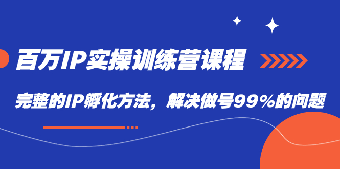 百万IP实战训练营课程，完整的IP孵化方法，解决做号99%的问题KK创富圈-网创项目资源站-副业项目-创业项目-搞钱项目KK创富圈