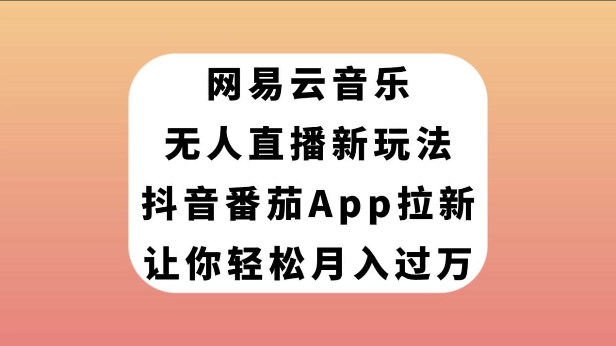 网易云音乐无人直播新玩法，抖音番茄APP拉新，让你轻松月入过万KK创富圈-网创项目资源站-副业项目-创业项目-搞钱项目KK创富圈