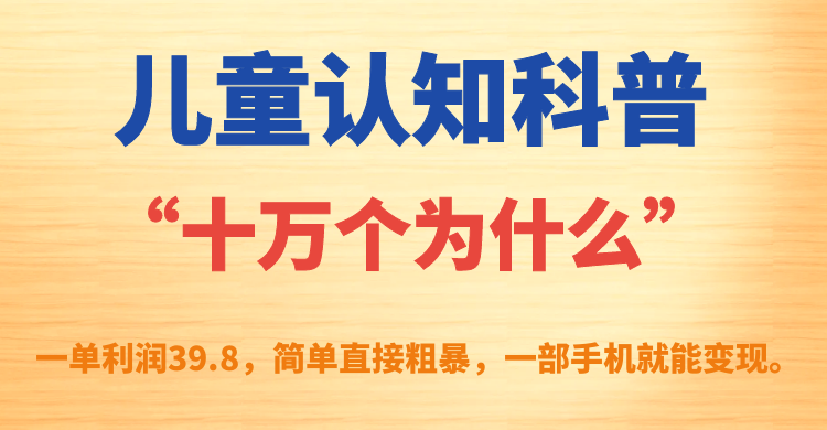 儿童认知科普“十万个为什么”一单利润39.8，简单粗暴，一部手机就能变现KK创富圈-网创项目资源站-副业项目-创业项目-搞钱项目KK创富圈