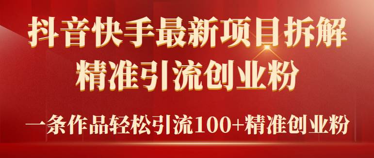 2024年抖音快手最新项目拆解视频引流创业粉，一天轻松引流精准创业粉100+KK创富圈-网创项目资源站-副业项目-创业项目-搞钱项目KK创富圈