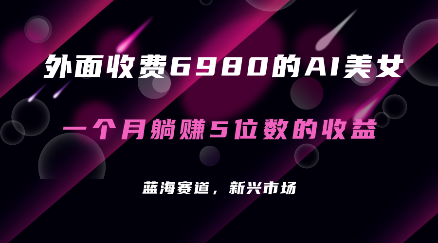 外面收费6980的AI美女项目！每月躺赚5位数收益（教程+素材+工具）KK创富圈-网创项目资源站-副业项目-创业项目-搞钱项目KK创富圈