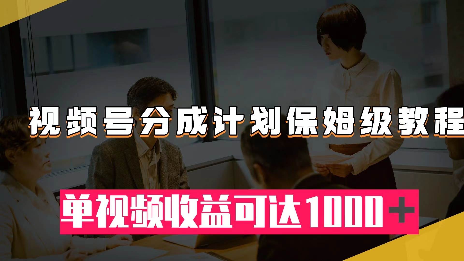 视频号分成计划保姆级教程：从开通收益到作品制作，单视频收益可达1000＋KK创富圈-网创项目资源站-副业项目-创业项目-搞钱项目KK创富圈