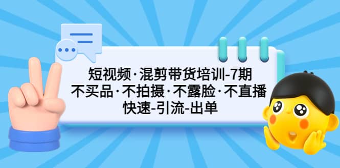 短视频·混剪带货培训-第7期 不买品·不拍摄·不露脸·不直播 快速引流出单KK创富圈-网创项目资源站-副业项目-创业项目-搞钱项目KK创富圈