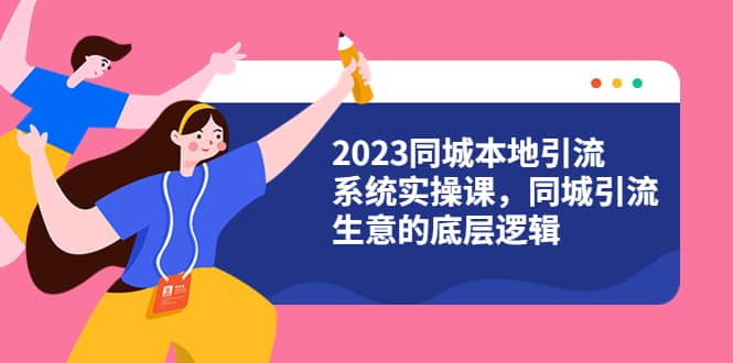 2023同城本地引流系统实操课，同城引流生意的底层逻辑（31节视频课）KK创富圈-网创项目资源站-副业项目-创业项目-搞钱项目KK创富圈