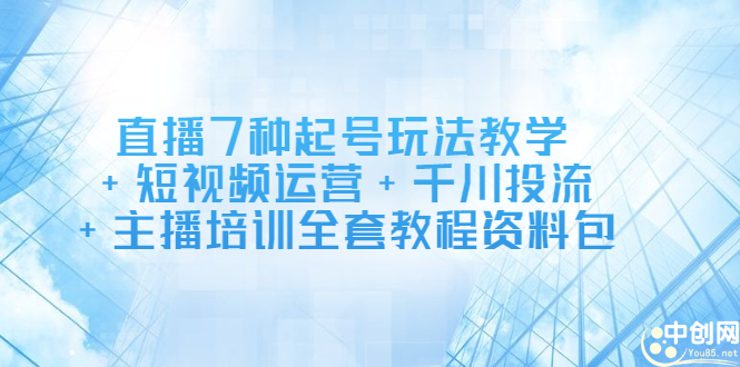 直播7种起号玩法教学+短视频运营+千川投流+主播培训全套教程资料包KK创富圈-网创项目资源站-副业项目-创业项目-搞钱项目KK创富圈