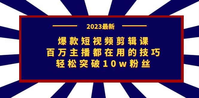 爆款短视频剪辑课：百万主播都在用的技巧，轻松突破10w粉丝KK创富圈-网创项目资源站-副业项目-创业项目-搞钱项目KK创富圈