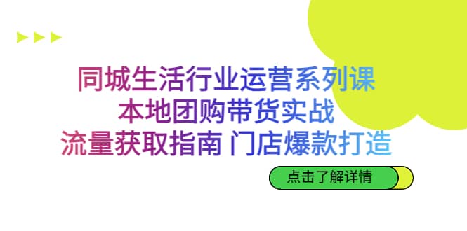 同城生活行业运营系列课：本地团购带货实战，流量获取指南 门店爆款打造KK创富圈-网创项目资源站-副业项目-创业项目-搞钱项目KK创富圈