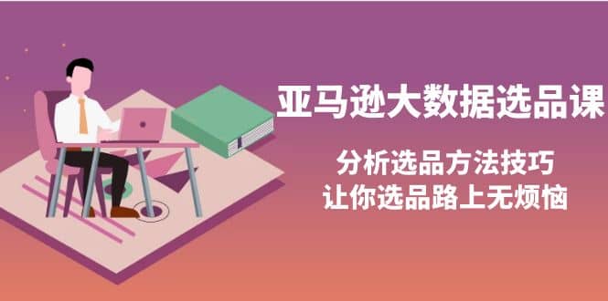 亚马逊大数据选品课：分析选品方法技巧，让你选品路上无烦恼KK创富圈-网创项目资源站-副业项目-创业项目-搞钱项目KK创富圈