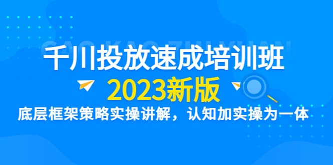 千川投放速成培训班【2023新版】底层框架策略实操讲解，认知加实操为一体KK创富圈-网创项目资源站-副业项目-创业项目-搞钱项目KK创富圈