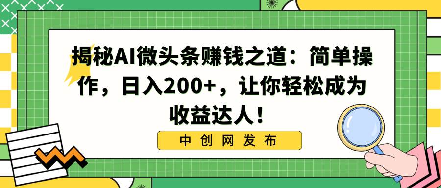 揭秘AI微头条赚钱之道：简单操作，日入200+，让你轻松成为收益达人！KK创富圈-网创项目资源站-副业项目-创业项目-搞钱项目KK创富圈