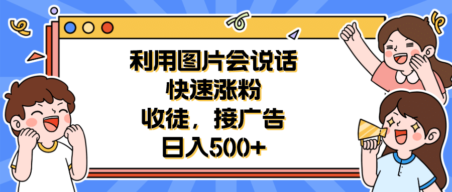 利用会说话的图片快速涨粉，收徒，接广告日入500+KK创富圈-网创项目资源站-副业项目-创业项目-搞钱项目KK创富圈