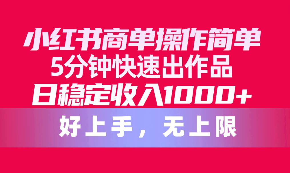 小红书商单操作简单，5分钟快速出作品，日稳定收入1000+，无上限KK创富圈-网创项目资源站-副业项目-创业项目-搞钱项目KK创富圈