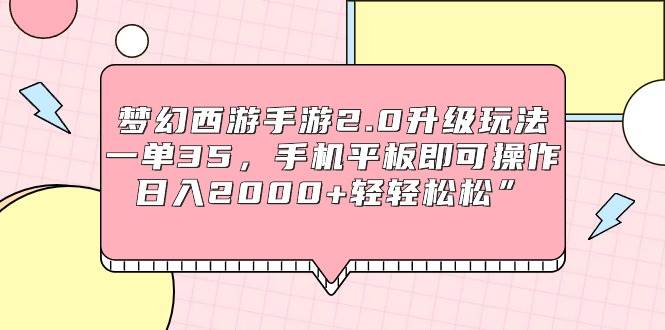 梦幻西游手游2.0升级玩法，一单35，手机平板即可操作，日入2000+轻轻松松”KK创富圈-网创项目资源站-副业项目-创业项目-搞钱项目KK创富圈