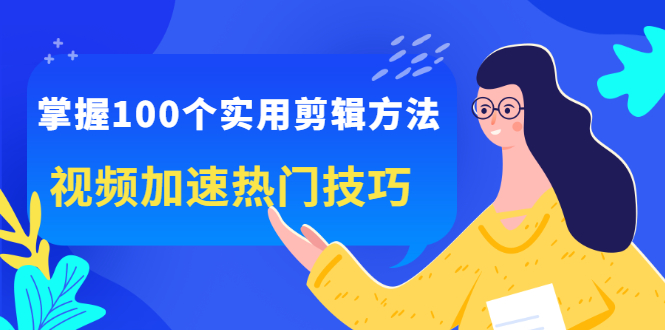 掌握100个实用剪辑方法，让你的视频加速热门，价值999元KK创富圈-网创项目资源站-副业项目-创业项目-搞钱项目KK创富圈